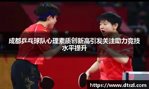 成都乒乓球队心理素质创新高引发关注助力竞技水平提升